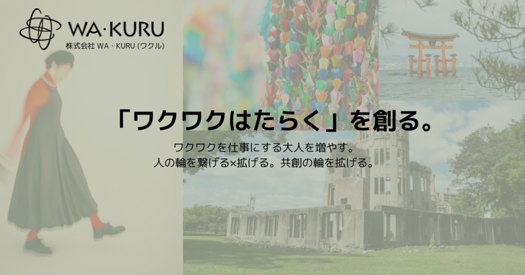 株式会社　WA・KURU　(ワクル) 『ワクワクはたらく』を創る。 ワクワクを仕事にする大人を増やす。 人の輪を繋げる×拡げる。 共創の輪を拡げる。